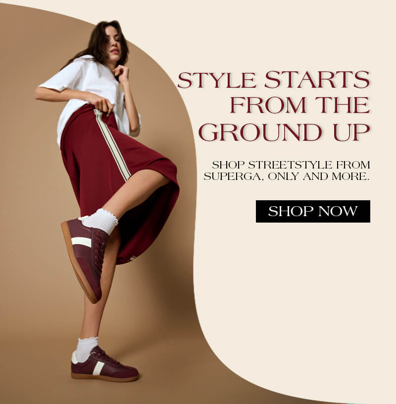 STYLE STARTS FROM THE GROUND UP. SHOP STREETSTYLE FROM SUPERGA, ONLY AND MORE. SHOP NOW